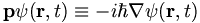  \mathbf{p} \psi(\mathbf{r}, t) \equiv - i \hbar \nabla \psi(\mathbf{r}, t) 