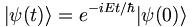  \left| \psi (t) \right\rangle = e^{-i E t / \hbar} |\psi(0)\rang 